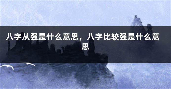 八字从强是什么意思，八字比较强是什么意思