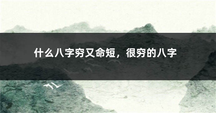 什么八字穷又命短，很穷的八字
