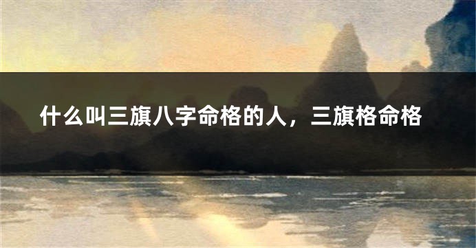 什么叫三旗八字命格的人，三旗格命格