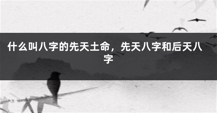 什么叫八字的先天土命，先天八字和后天八字