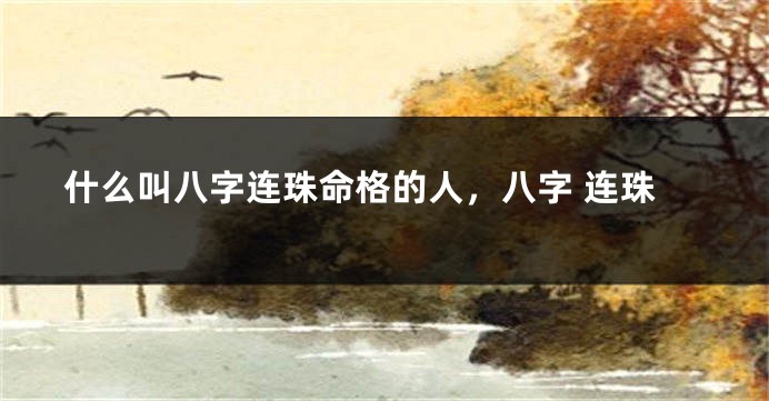 什么叫八字连珠命格的人，八字 连珠