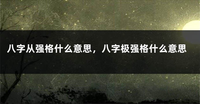 八字从强格什么意思，八字极强格什么意思