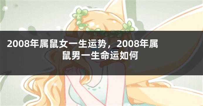 2008年属鼠女一生运势，2008年属鼠男一生命运如何