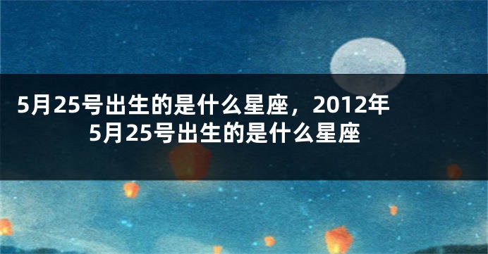 5月25号出生的是什么星座，2012年5月25号出生的是什么星座