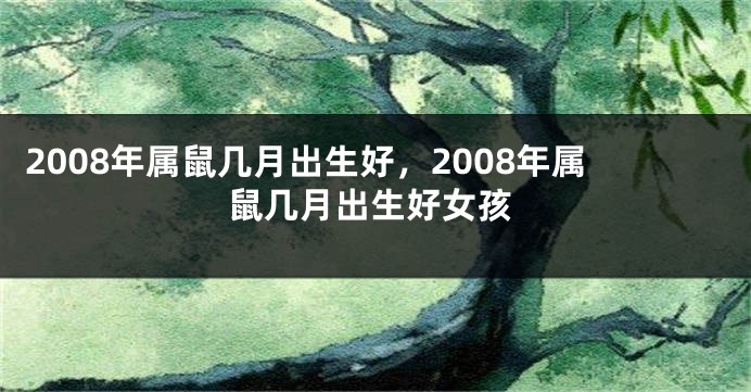 2008年属鼠几月出生好，2008年属鼠几月出生好女孩