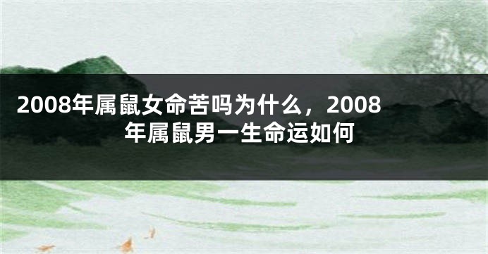 2008年属鼠女命苦吗为什么，2008年属鼠男一生命运如何