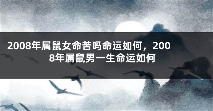 2008年属鼠女命苦吗命运如何，2008年属鼠男一生命运如何