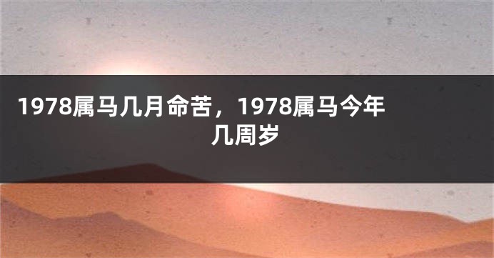 1978属马几月命苦，1978属马今年几周岁