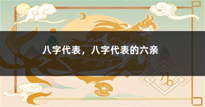 八字代表，八字代表的六亲