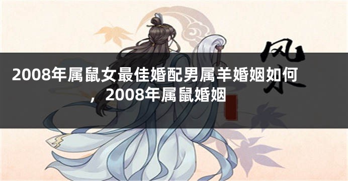 2008年属鼠女最佳婚配男属羊婚姻如何，2008年属鼠婚姻