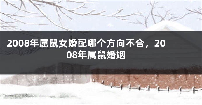 2008年属鼠女婚配哪个方向不合，2008年属鼠婚姻
