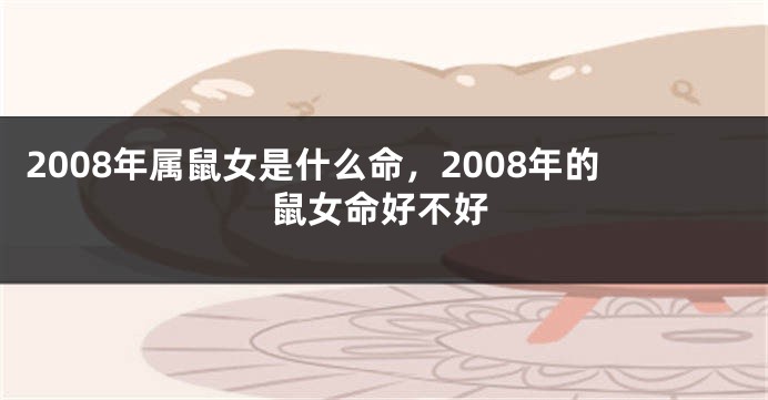 2008年属鼠女是什么命，2008年的鼠女命好不好