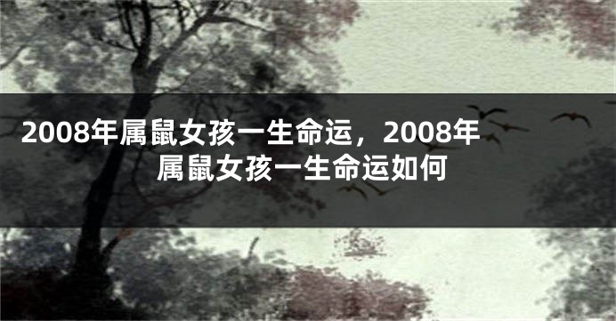 2008年属鼠女孩一生命运，2008年属鼠女孩一生命运如何