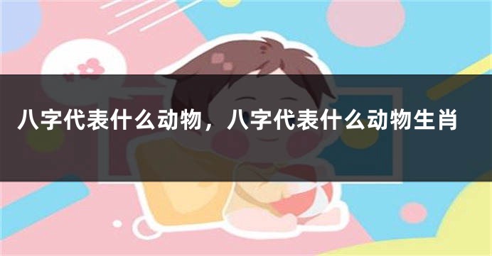 八字代表什么动物，八字代表什么动物生肖