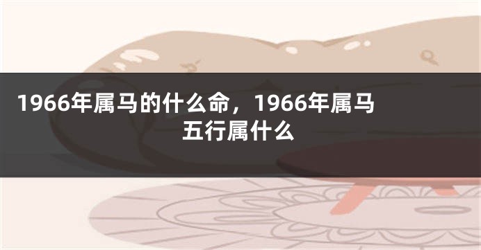 1966年属马的什么命，1966年属马五行属什么