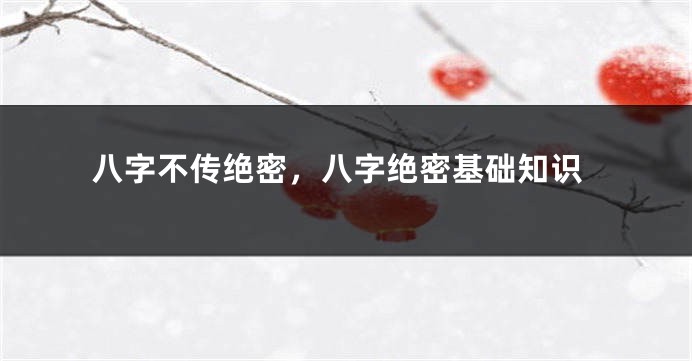 八字不传绝密，八字绝密基础知识