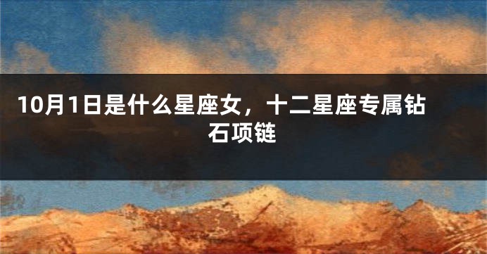 10月1日是什么星座女，十二星座专属钻石项链