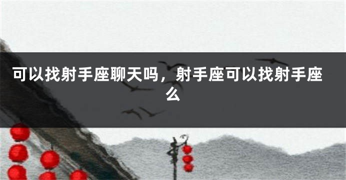 可以找射手座聊天吗，射手座可以找射手座么