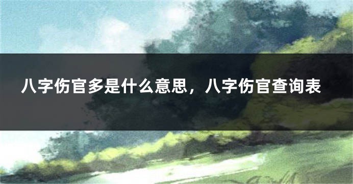 八字伤官多是什么意思，八字伤官查询表