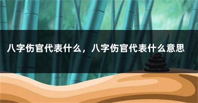八字伤官代表什么，八字伤官代表什么意思