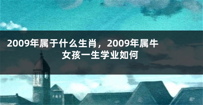 2009年属于什么生肖，2009年属牛女孩一生学业如何