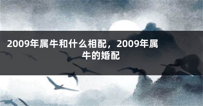 2009年属牛和什么相配，2009年属牛的婚配