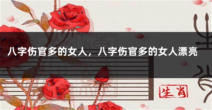 八字伤官多的女人，八字伤官多的女人漂亮