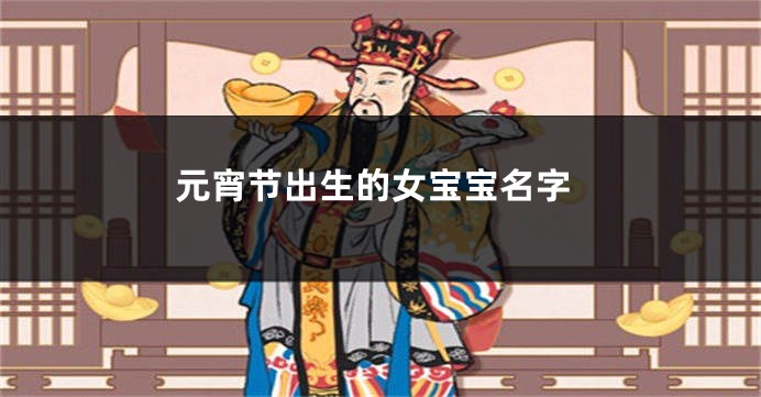 元宵节出生的女宝宝名字