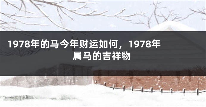 1978年的马今年财运如何，1978年属马的吉祥物