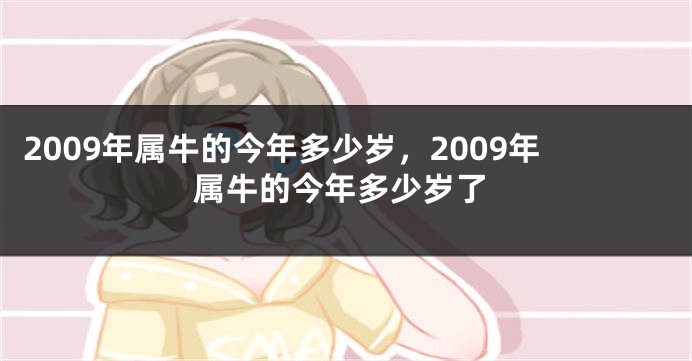 2009年属牛的今年多少岁，2009年属牛的今年多少岁了