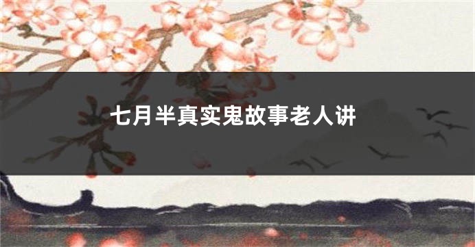 七月半真实鬼故事老人讲