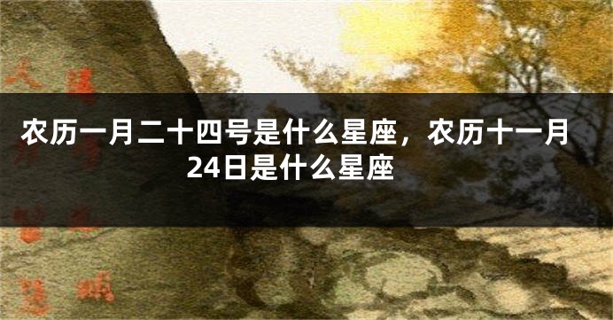 农历一月二十四号是什么星座，农历十一月24日是什么星座