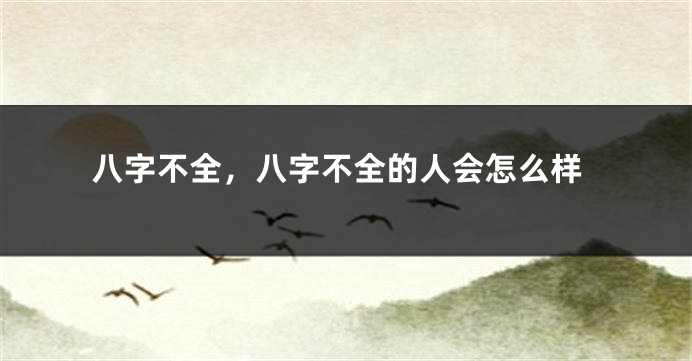 八字不全，八字不全的人会怎么样