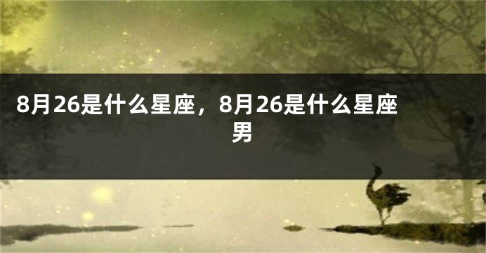 8月26是什么星座，8月26是什么星座男