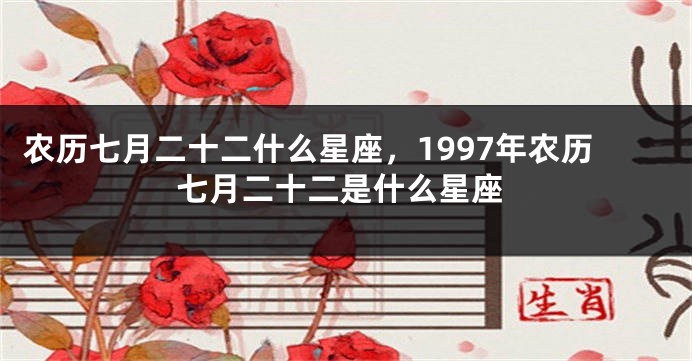 农历七月二十二什么星座，1997年农历七月二十二是什么星座