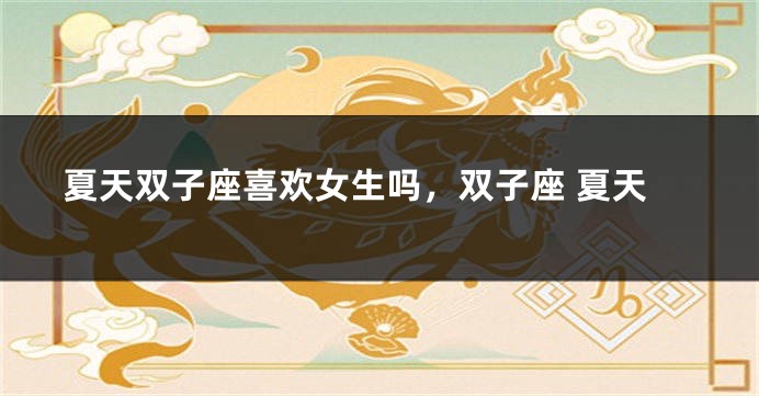 夏天双子座喜欢女生吗，双子座 夏天