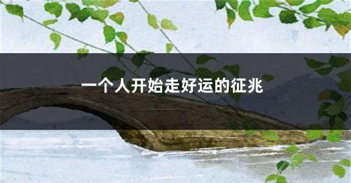 一个人开始走好运的征兆