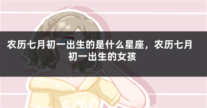 农历七月初一出生的是什么星座，农历七月初一出生的女孩