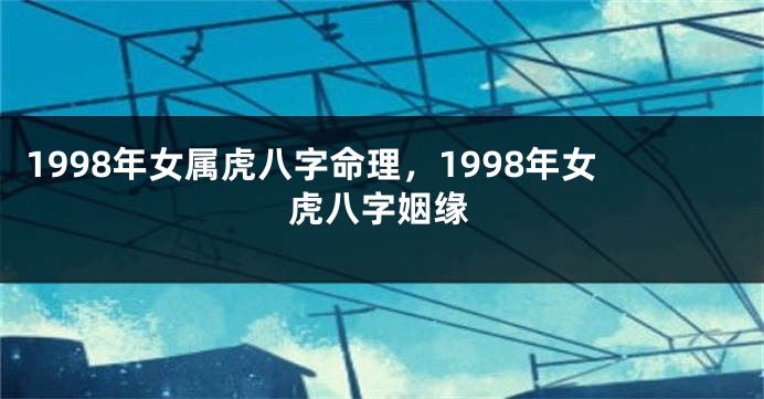 1998年女属虎八字命理,1998年女虎八字姻缘