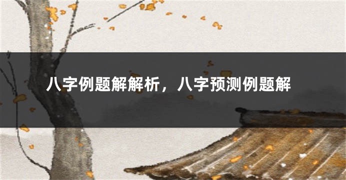 八字例题解解析，八字预测例题解