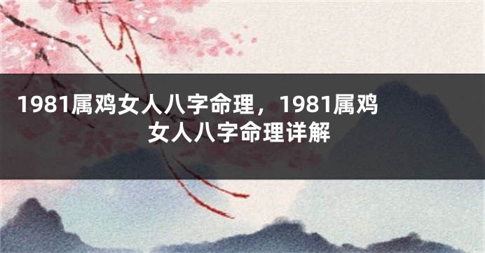 1981属鸡女人八字命理，1981属鸡女人八字命理详解