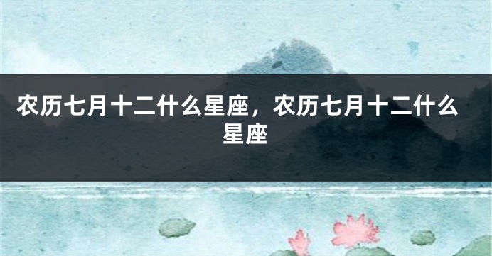 农历七月十二什么星座，农历七月十二什么星座