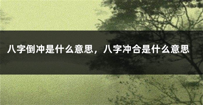 八字倒冲是什么意思，八字冲合是什么意思