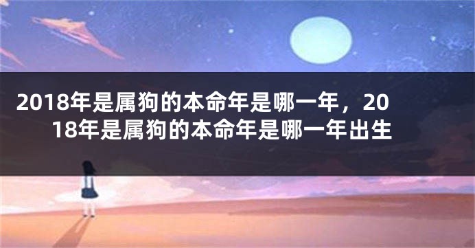 2018年是属狗的本命年是哪一年，2018年是属狗的本命年是哪一年出生