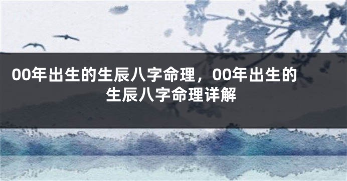 00年出生的生辰八字命理，00年出生的生辰八字命理详解