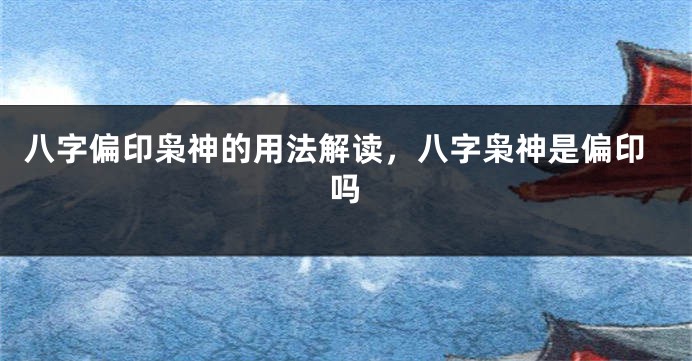 八字偏印枭神的用法解读,八字枭神是偏印吗