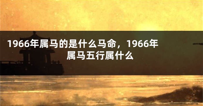 1966年属马的是什么马命，1966年属马五行属什么