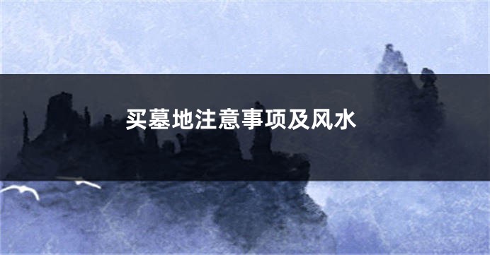 买墓地注意事项及风水