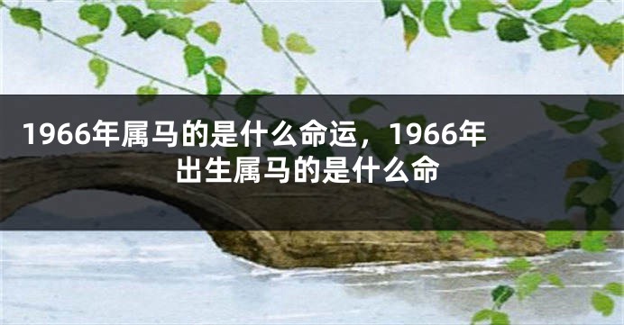 1966年属马的是什么命运，1966年出生属马的是什么命