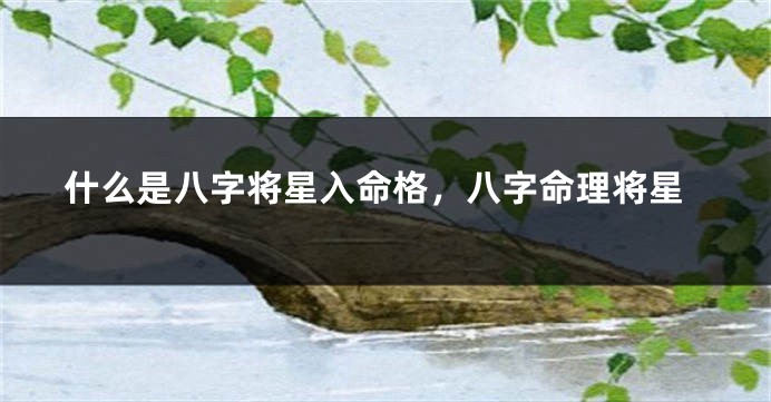 什么是八字将星入命格，八字命理将星